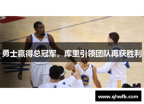 勇士赢得总冠军，库里引领团队再获胜利
