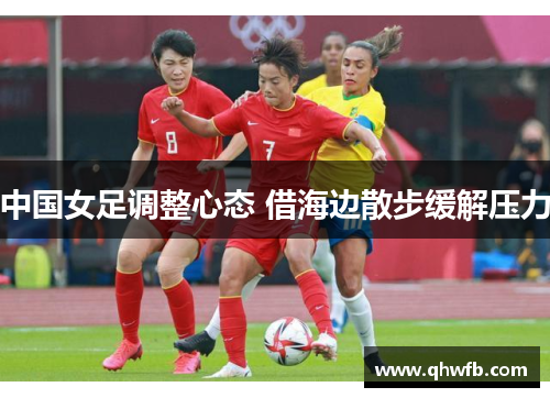 中国女足调整心态 借海边散步缓解压力